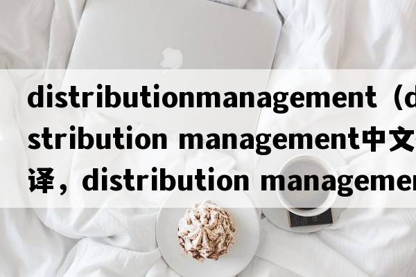distributionmanagement（distribution management中文翻譯，distribution management是什么意思，distribution managem