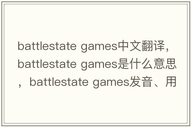 battlestate games中文翻譯，battlestate games是什么意思，battlestate games發(fā)音、用法及例句