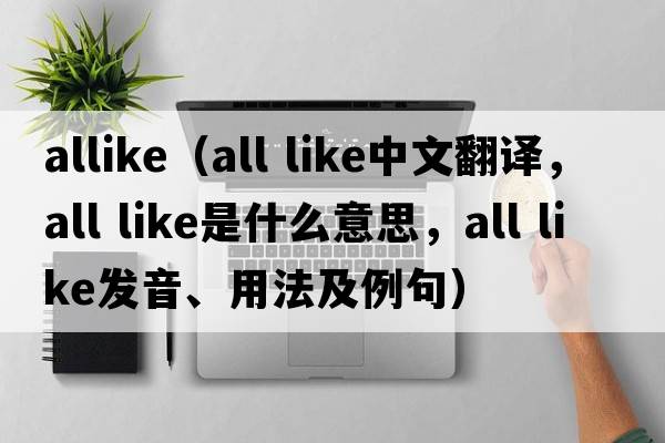 allike（all like中文翻譯，all like是什么意思，all like發(fā)音、用法及例句）