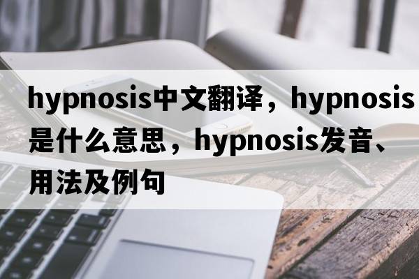 hypnosis中文翻譯，hypnosis是什么意思，hypnosis發(fā)音、用法及例句