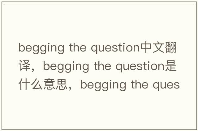 begging the question中文翻譯，begging the question是什么意思，begging the question發(fā)音、用法及例句