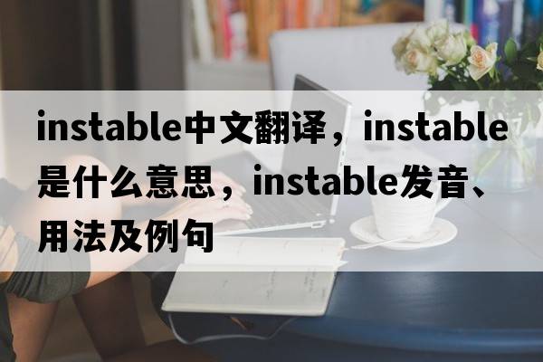 instable中文翻譯，instable是什么意思，instable發(fā)音、用法及例句
