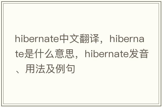 hibernate中文翻譯，hibernate是什么意思，hibernate發(fā)音、用法及例句