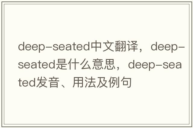 deep-seated中文翻譯，deep-seated是什么意思，deep-seated發(fā)音、用法及例句