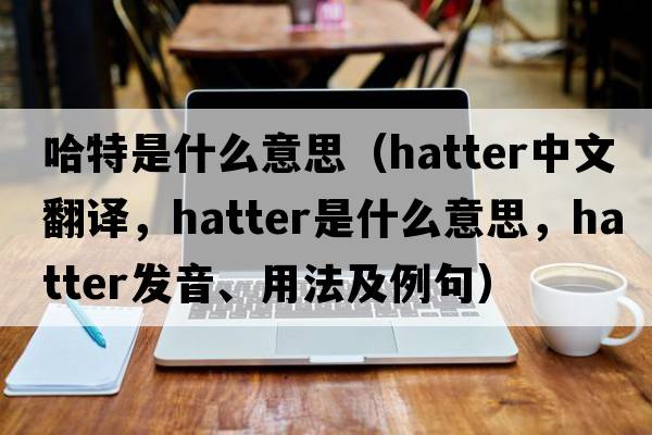 哈特是什么意思（hatter中文翻譯，hatter是什么意思，hatter發(fā)音、用法及例句）