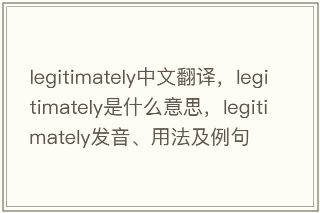 legitimately中文翻譯，legitimately是什么意思，legitimately發(fā)音、用法及例句