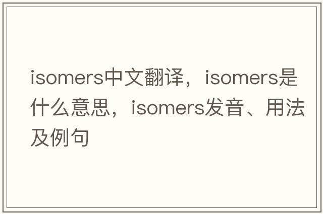 isomers中文翻譯，isomers是什么意思，isomers發(fā)音、用法及例句