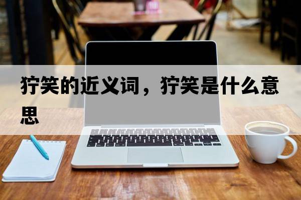 獰笑的近義詞，獰笑是什么意思
