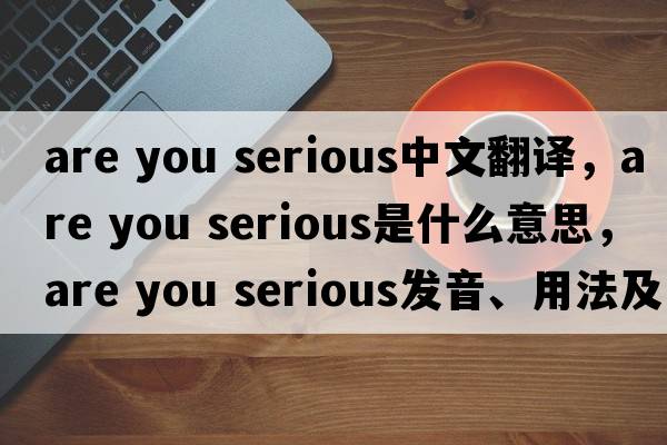 are you serious中文翻譯，are you serious是什么意思，are you serious發(fā)音、用法及例句