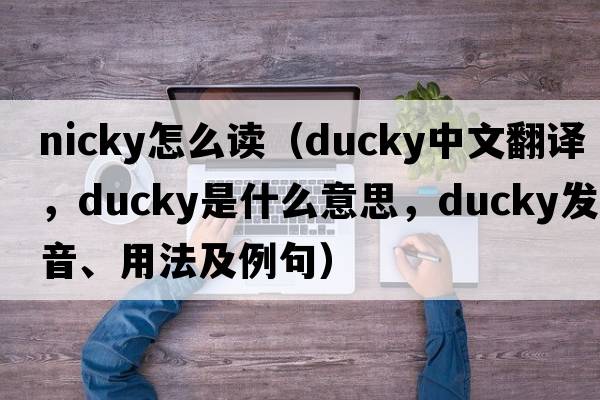 nicky怎么讀（ducky中文翻譯，ducky是什么意思，ducky發(fā)音、用法及例句）