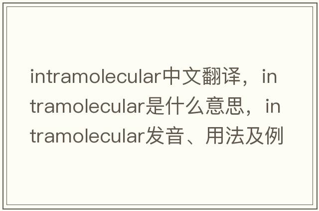 intramolecular中文翻譯，intramolecular是什么意思，intramolecular發(fā)音、用法及例句