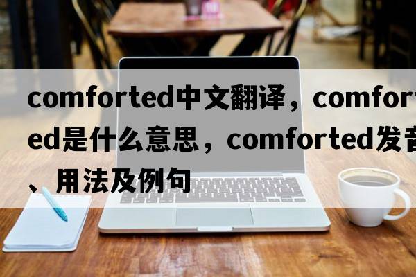 comforted中文翻譯，comforted是什么意思，comforted發(fā)音、用法及例句