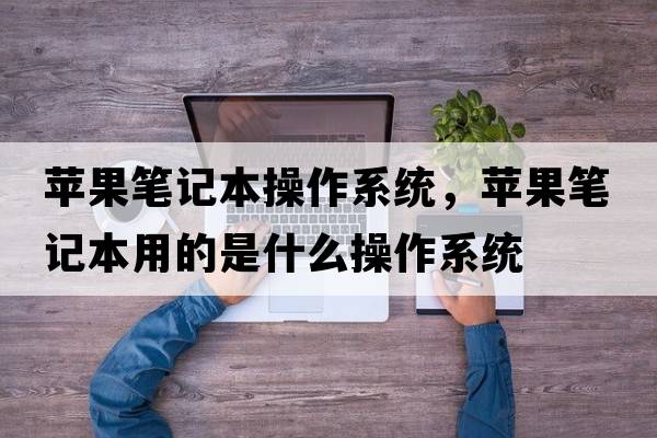 蘋(píng)果筆記本操作系統，蘋(píng)果筆記本用的是什么操作系統