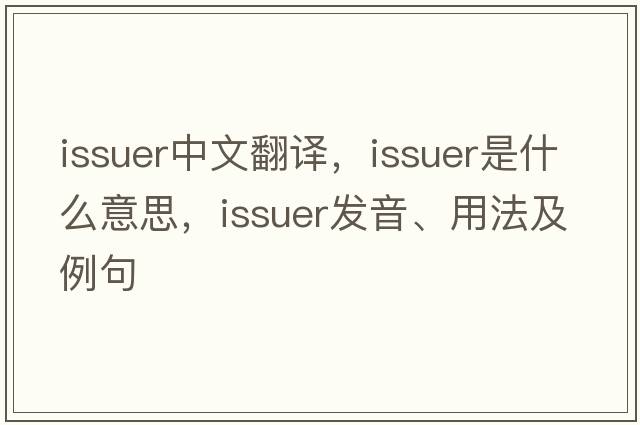 issuer中文翻譯，issuer是什么意思，issuer發(fā)音、用法及例句