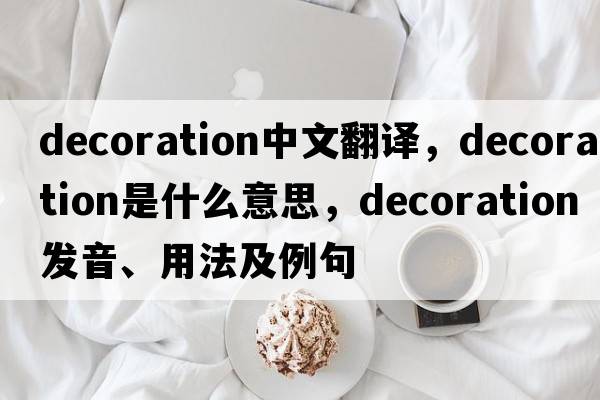 decoration中文翻譯，decoration是什么意思，decoration發(fā)音、用法及例句