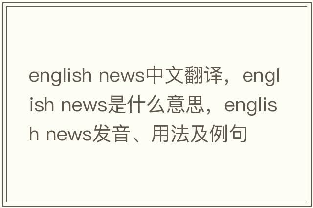english news中文翻譯，english news是什么意思，english news發(fā)音、用法及例句