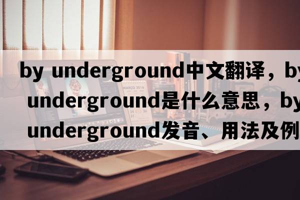 by underground中文翻譯，by underground是什么意思，by underground發(fā)音、用法及例句