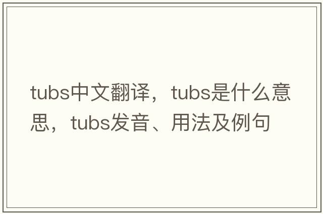 tubs中文翻譯，tubs是什么意思，tubs發(fā)音、用法及例句