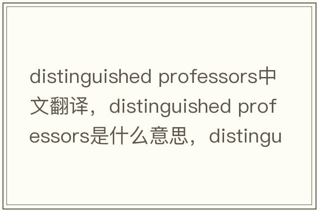 distinguished professors中文翻譯，distinguished professors是什么意思，distinguished professors發(fā)音、用法及例句