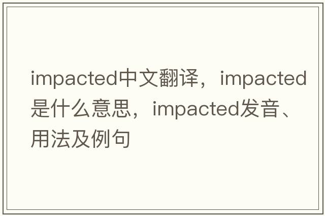 impacted中文翻譯，impacted是什么意思，impacted發(fā)音、用法及例句