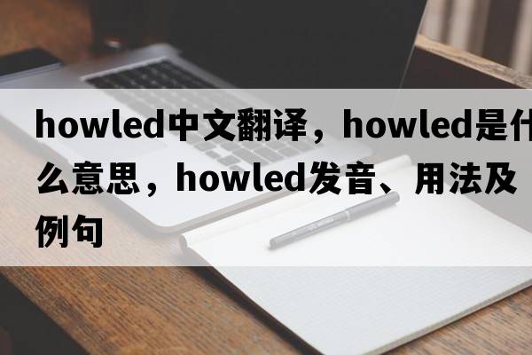 howled中文翻譯，howled是什么意思，howled發(fā)音、用法及例句