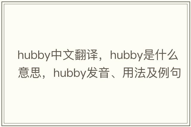 hubby中文翻譯，hubby是什么意思，hubby發(fā)音、用法及例句