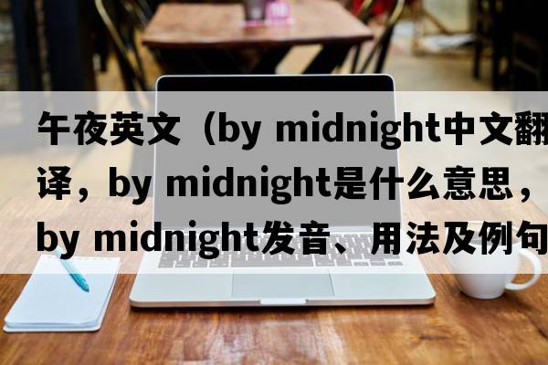 午夜英文（by midnight中文翻譯，by midnight是什么意思，by midnight發(fā)音、用法及例句）