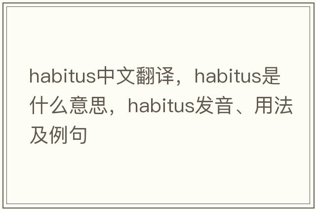 habitus中文翻譯，habitus是什么意思，habitus發(fā)音、用法及例句