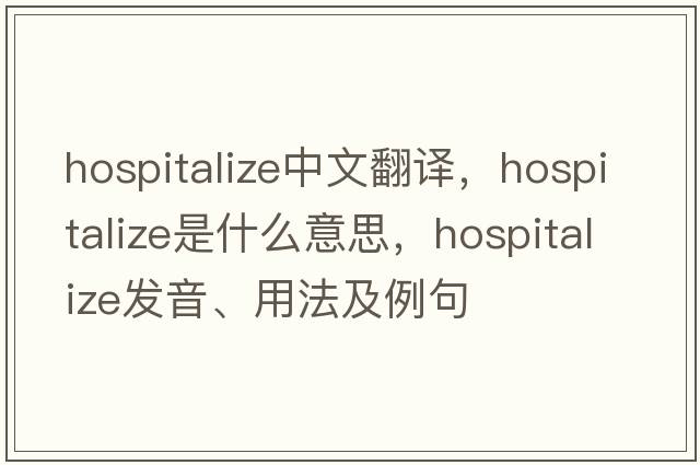 hospitalize中文翻譯，hospitalize是什么意思，hospitalize發(fā)音、用法及例句