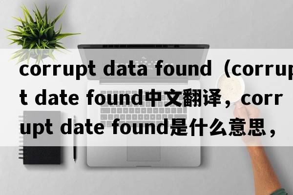 corrupt data found（corrupt date found中文翻譯，corrupt date found是什么意思，corrupt date found發(fā)音、用法及例句）