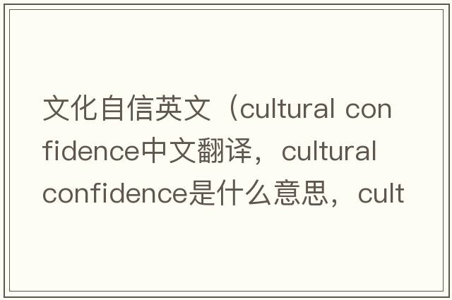 文化自信英文（cultural confidence中文翻譯，cultural confidence是什么意思，cultural confidence發(fā)音、用法及例句）