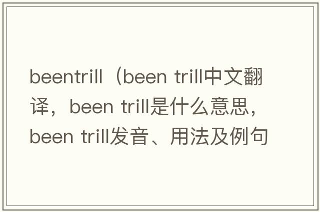 beentrill（been trill中文翻譯，been trill是什么意思，been trill發(fā)音、用法及例句）