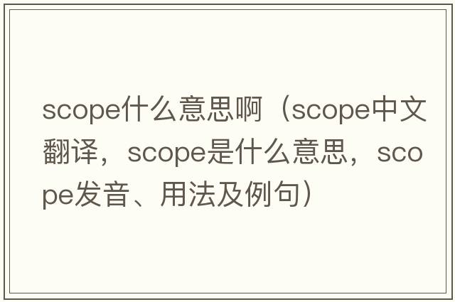 scope什么意思?。╯cope中文翻譯，scope是什么意思，scope發(fā)音、用法及例句）