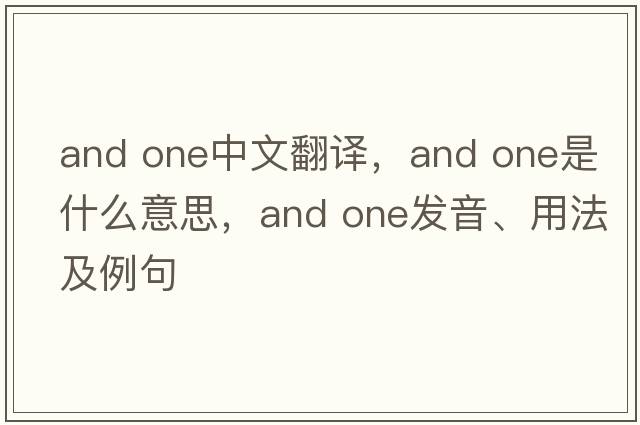 and one中文翻譯，and one是什么意思，and one發(fā)音、用法及例句