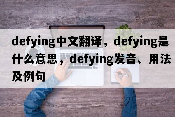 defying中文翻譯，defying是什么意思，defying發(fā)音、用法及例句