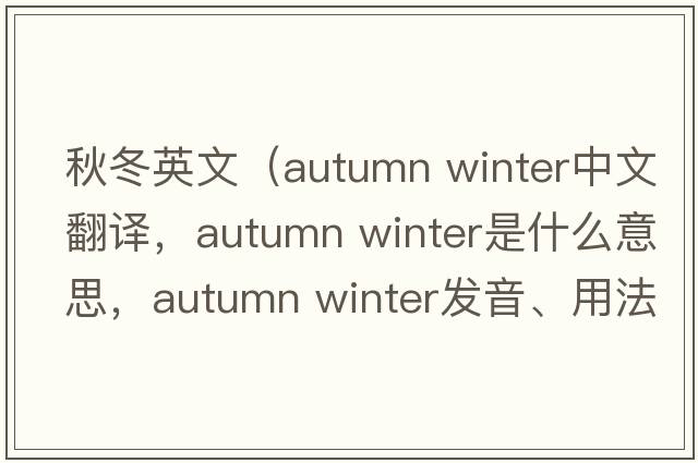 秋冬英文（autumn winter中文翻譯，autumn winter是什么意思，autumn winter發(fā)音、用法及例句）