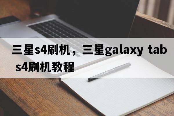 三星s4刷機，三星galaxy tab s4刷機教程