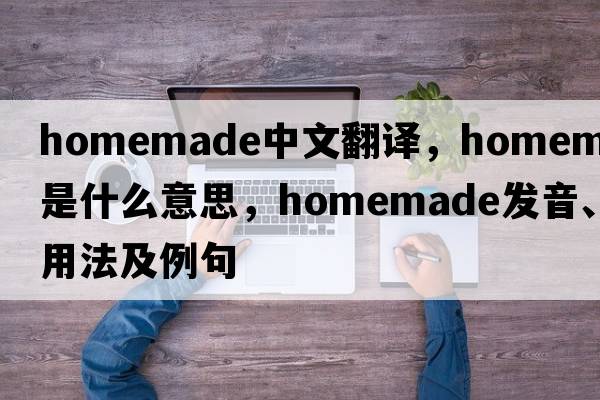 homemade中文翻譯，homemade是什么意思，homemade發(fā)音、用法及例句