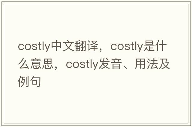 costly中文翻譯，costly是什么意思，costly發(fā)音、用法及例句