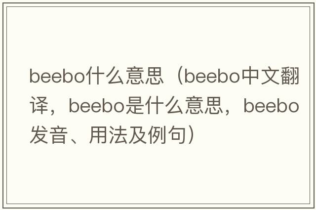 beebo什么意思（beebo中文翻譯，beebo是什么意思，beebo發(fā)音、用法及例句）