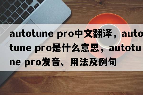 autotune pro中文翻譯，autotune pro是什么意思，autotune pro發(fā)音、用法及例句