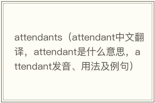 attendants（attendant中文翻譯，attendant是什么意思，attendant發(fā)音、用法及例句）