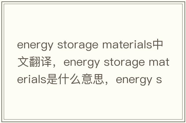 energy storage materials中文翻譯，energy storage materials是什么意思，energy storage materials發(fā)音、用法及例句