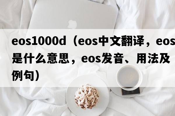 eos1000d（eos中文翻譯，eos是什么意思，eos發(fā)音、用法及例句）