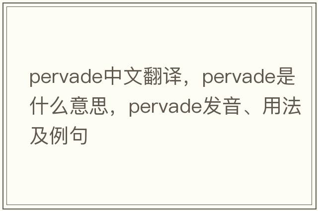 pervade中文翻譯，pervade是什么意思，pervade發(fā)音、用法及例句