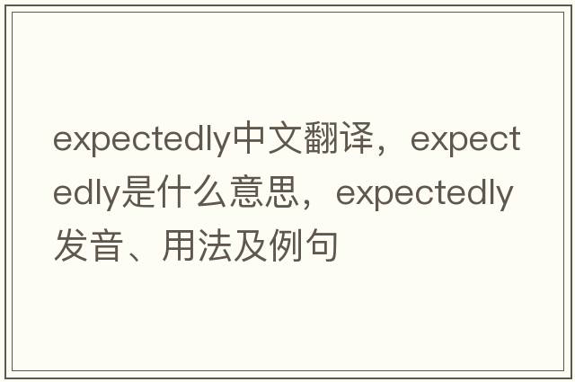 expectedly中文翻譯，expectedly是什么意思，expectedly發(fā)音、用法及例句