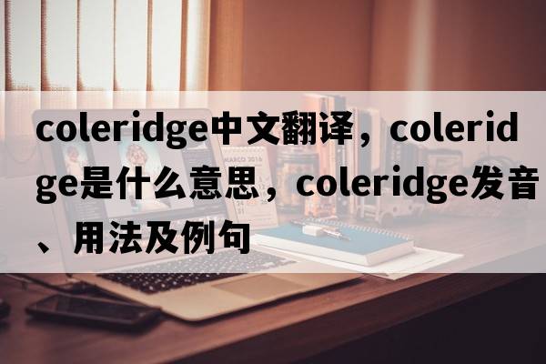 Coleridge中文翻譯，Coleridge是什么意思，Coleridge發(fā)音、用法及例句