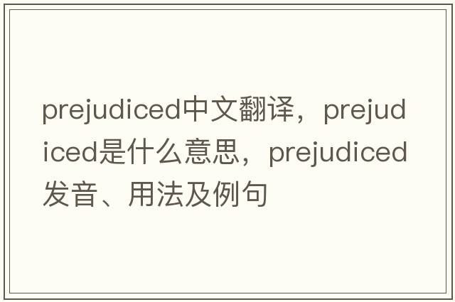 prejudiced中文翻譯，prejudiced是什么意思，prejudiced發(fā)音、用法及例句
