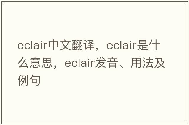 eclair中文翻譯，eclair是什么意思，eclair發(fā)音、用法及例句