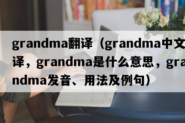 grandma翻譯（grandma中文翻譯，grandma是什么意思，grandma發(fā)音、用法及例句）